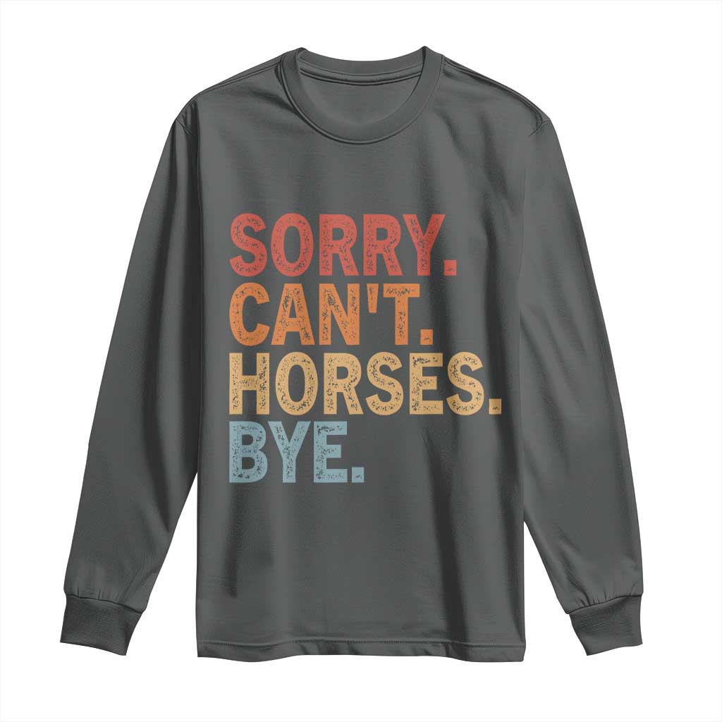 Sorry Cant Horses Bye Long Sleeve Shirt Fun Horse Lover Humor TS10 Dark Heather Print Your Wear