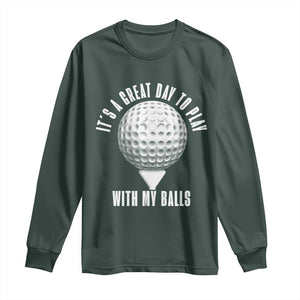 Funny Golf Long Sleeve Shirt Its A Great Day To Play With My Balls TS10 Dark Forest Green Print Your Wear