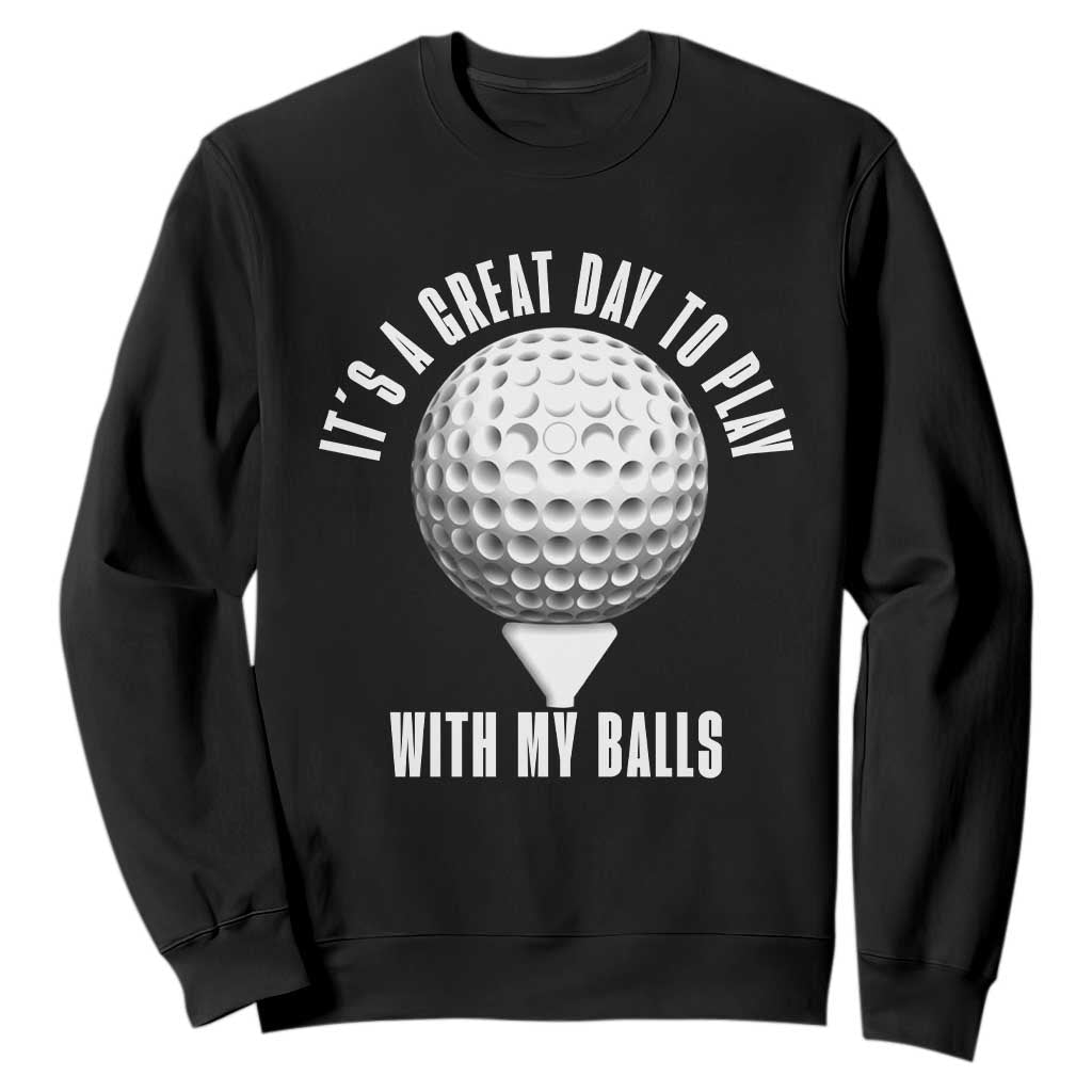 Funny Golf Sweatshirt Its A Great Day To Play With My Balls TS10 Black Print Your Wear