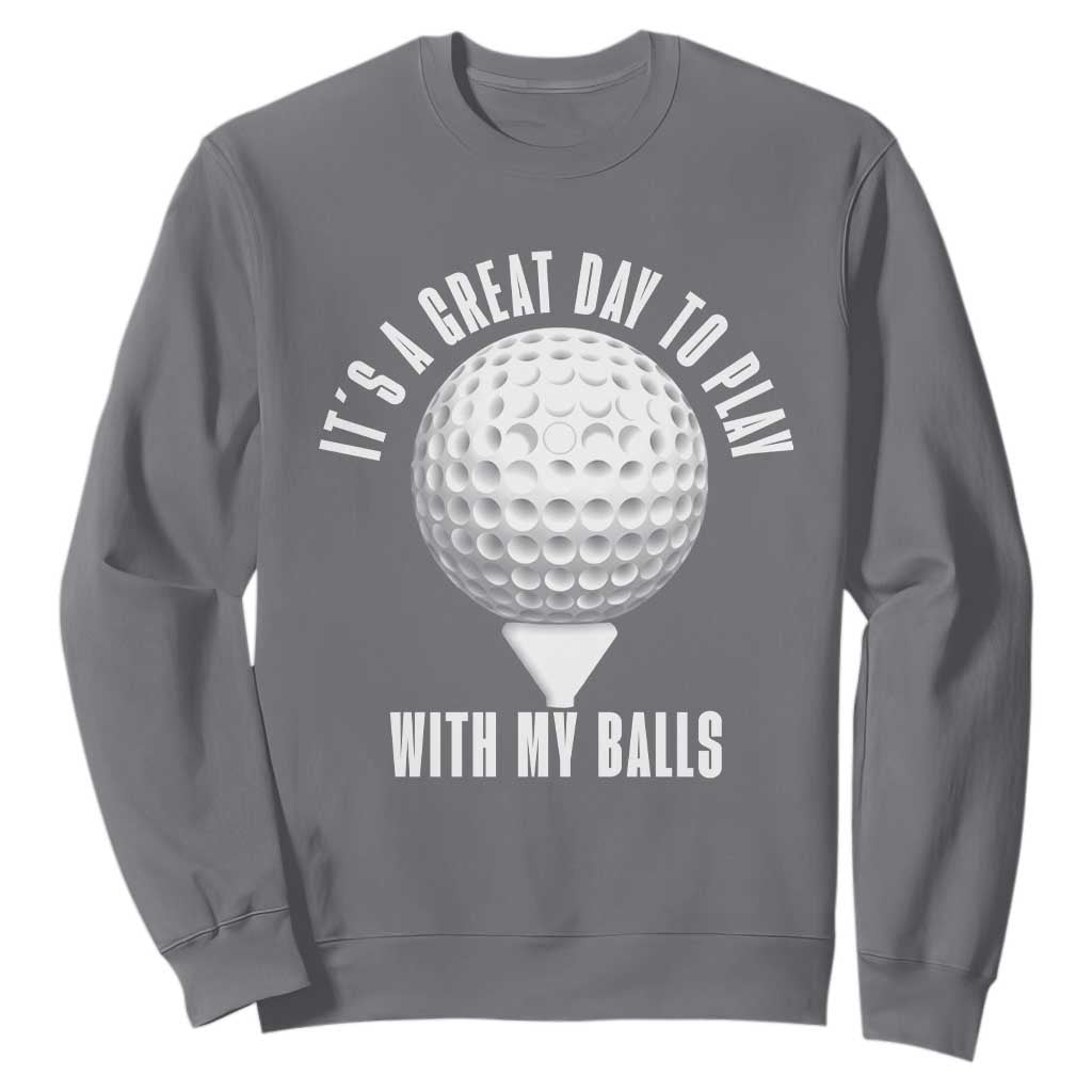 Funny Golf Sweatshirt Its A Great Day To Play With My Balls TS10 Charcoal Print Your Wear