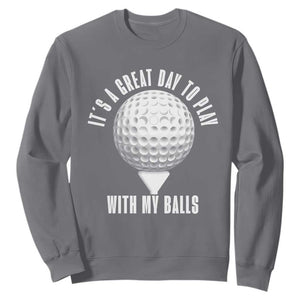 Funny Golf Sweatshirt Its A Great Day To Play With My Balls TS10 Charcoal Print Your Wear