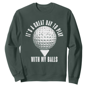 Funny Golf Sweatshirt Its A Great Day To Play With My Balls TS10 Dark Forest Green Print Your Wear