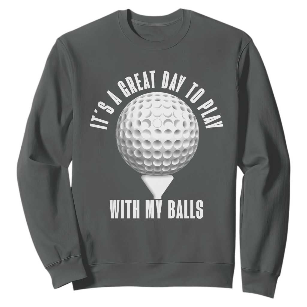 Funny Golf Sweatshirt Its A Great Day To Play With My Balls TS10 Dark Heather Print Your Wear