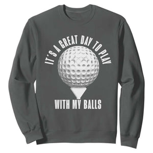 Funny Golf Sweatshirt Its A Great Day To Play With My Balls TS10 Dark Heather Print Your Wear