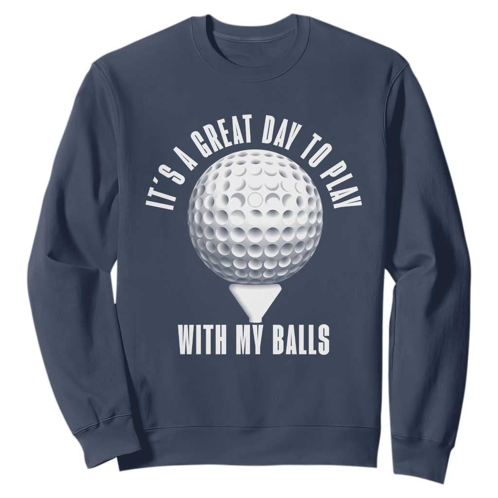 Funny Golf Sweatshirt Its A Great Day To Play With My Balls TS10 Navy Print Your Wear