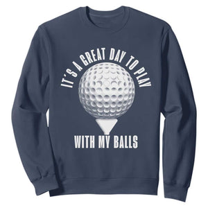 Funny Golf Sweatshirt Its A Great Day To Play With My Balls TS10 Navy Print Your Wear