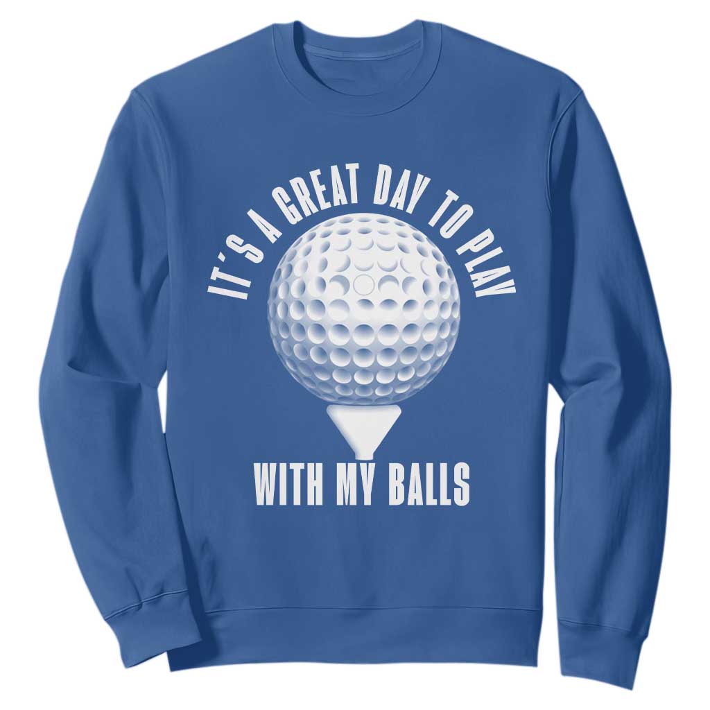 Funny Golf Sweatshirt Its A Great Day To Play With My Balls TS10 Royal Blue Print Your Wear