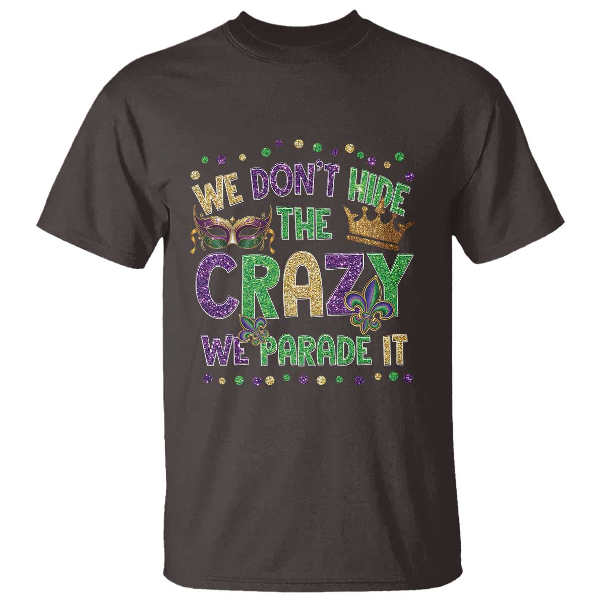 Funny Mardi Gras T Shirt Glitter Print We Don't Hide The Crazy We Parade It TS10 Dark Chocolate Print Your Wear