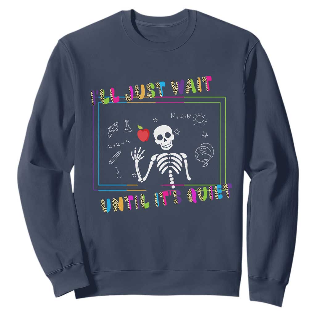 Funny Teacher Sweatshirt I'll Just Wait Until It's Quiet Leopard Teachers Skeleton TS10 Navy Print Your Wear