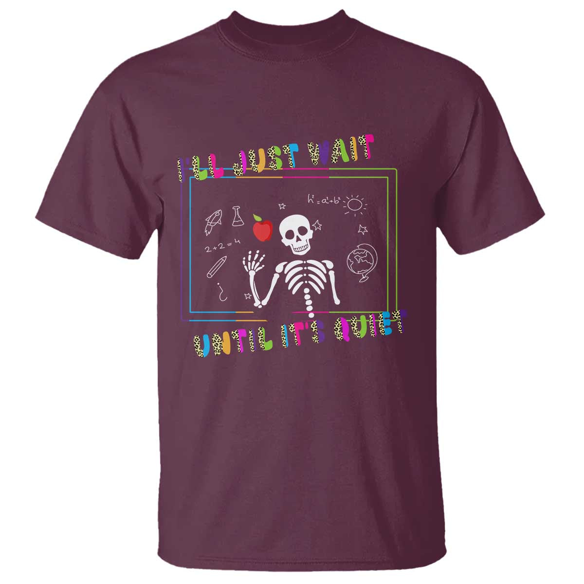 Funny Teacher T Shirt I'll Just Wait Until It's Quiet Leopard Teachers Skeleton TS10 Maroon Print Your Wear