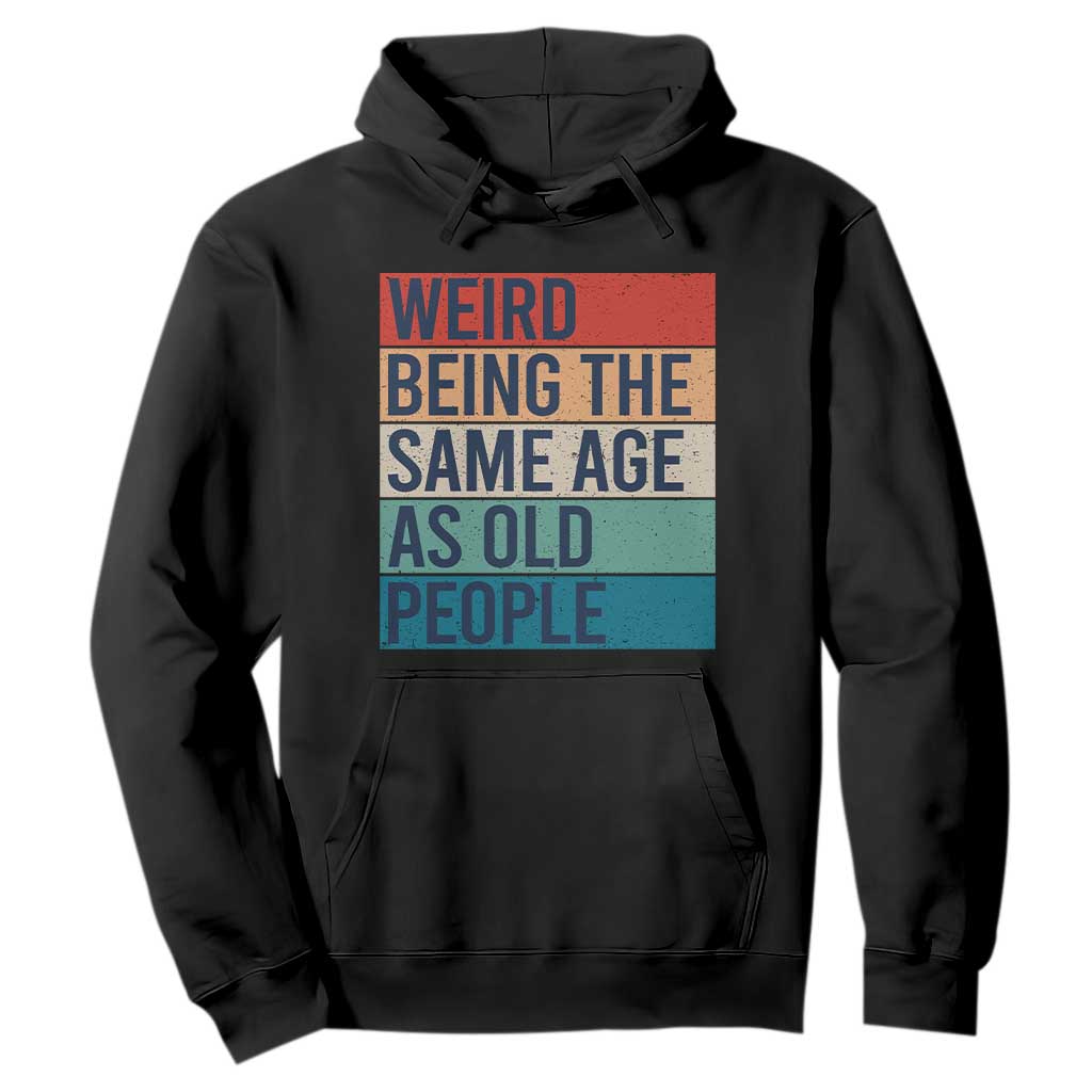 Weird Being The Same Age As Old People Retro Sarcastic Hoodie 40th 50th 60th 70th 80th Funny Birthday Gag Gifts TS10 Black Print Your Wear
