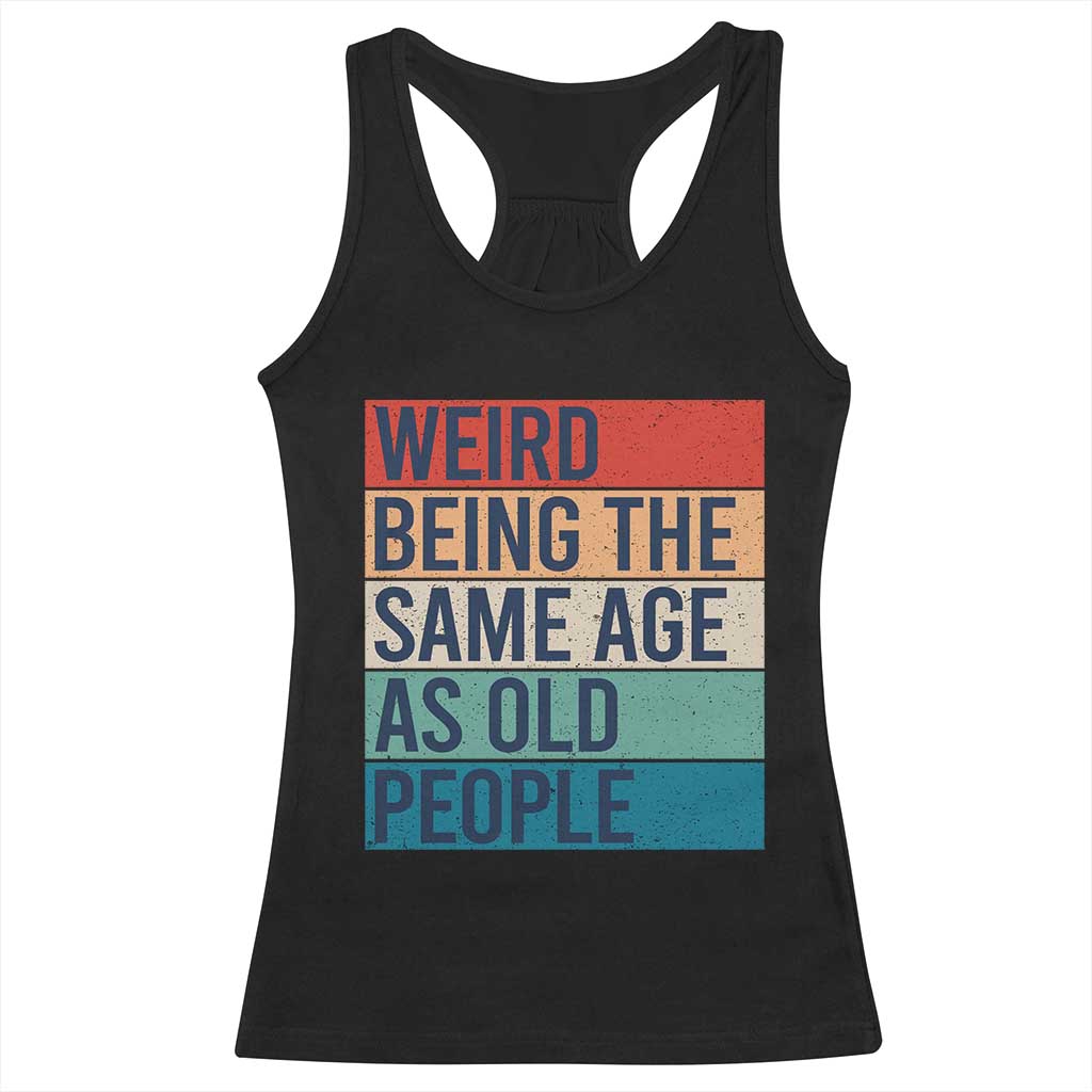 Weird Being The Same Age As Old People Retro Sarcastic Racerback Tank Top 40th 50th 60th 70th 80th Funny Birthday Gag Gifts TS10 Black Print Your Wear