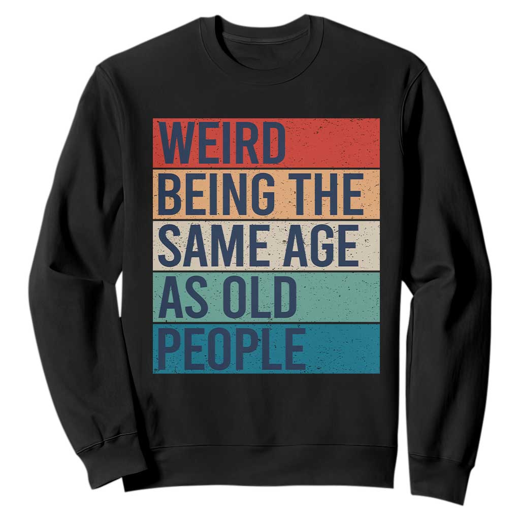 Weird Being The Same Age As Old People Retro Sarcastic Sweatshirt 40th 50th 60th 70th 80th Funny Birthday Gag Gifts TS10 Black Print Your Wear