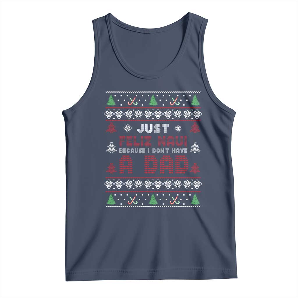 Just Feliz Navi Because I Dont Have A Dad Ugly Christmas Tank Top TS10 Navy Print Your Wear