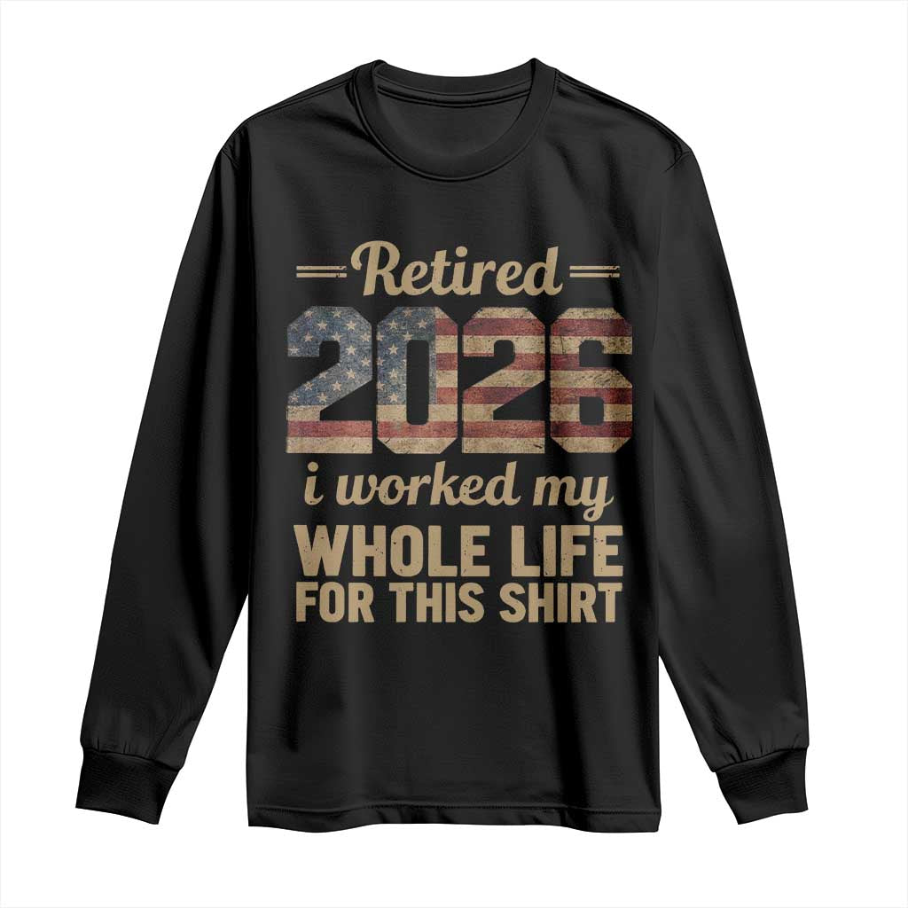 Retired 2026 Long Sleeve Shirt Vintage Retirement US Flag I Worked My Whole Life TS10 Black Print Your Wear
