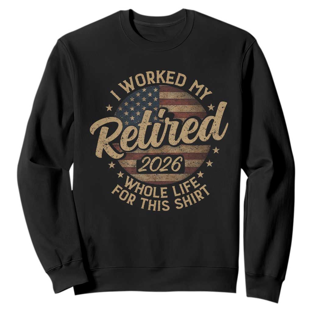 Retired 2026 Sweatshirt Funny Retirement I Worked My Whole Life Retro US Flag TS10 Black Print Your Wear