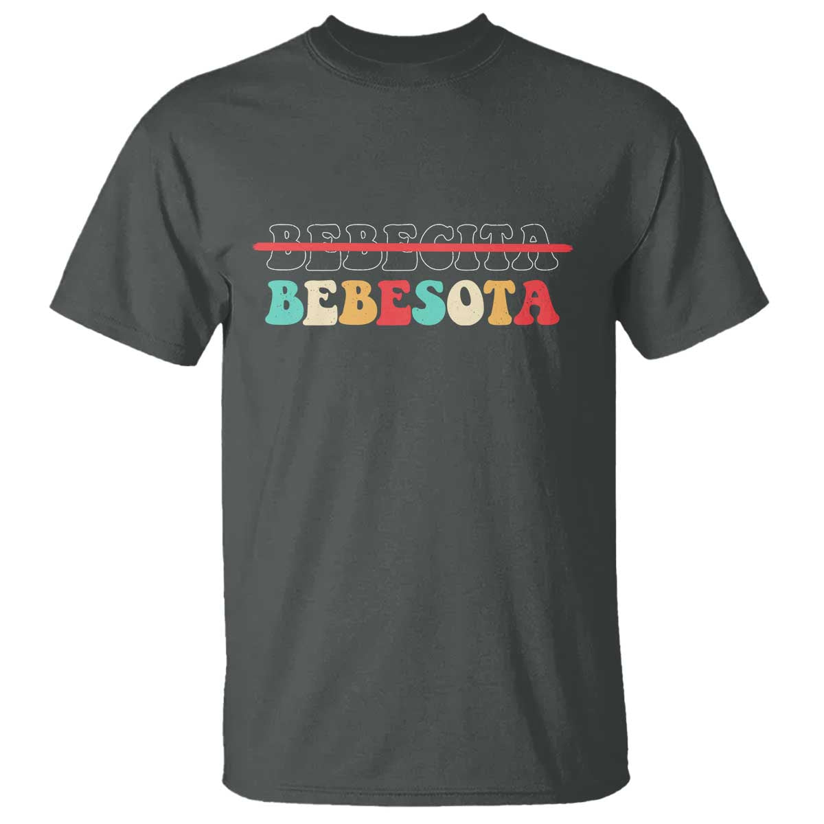 Tu No Eres Bebecita To Eres Bebesota T Shirt TS10 Dark Heather Print Your Wear
