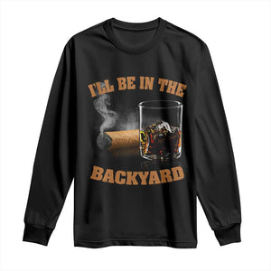 Funny Cigar Bourbon Lovers Long Sleeve Shirt I'll Be In The Backyard TS10 Black Print Your Wear