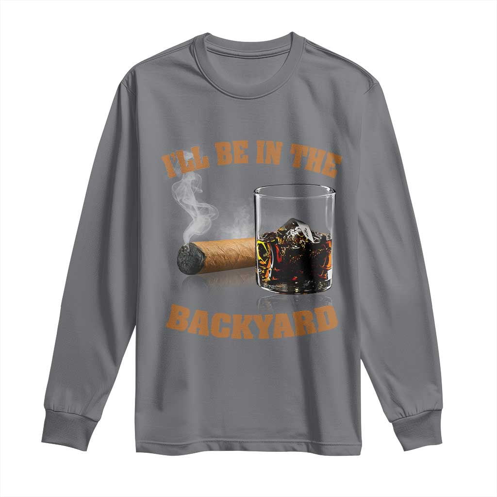 Funny Cigar Bourbon Lovers Long Sleeve Shirt I'll Be In The Backyard TS10 Charcoal Print Your Wear