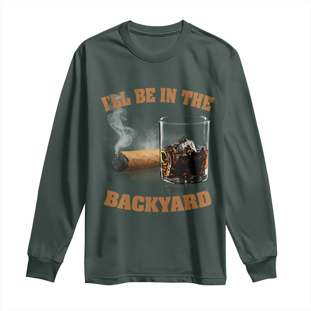 Funny Cigar Bourbon Lovers Long Sleeve Shirt I'll Be In The Backyard TS10 Dark Forest Green Print Your Wear