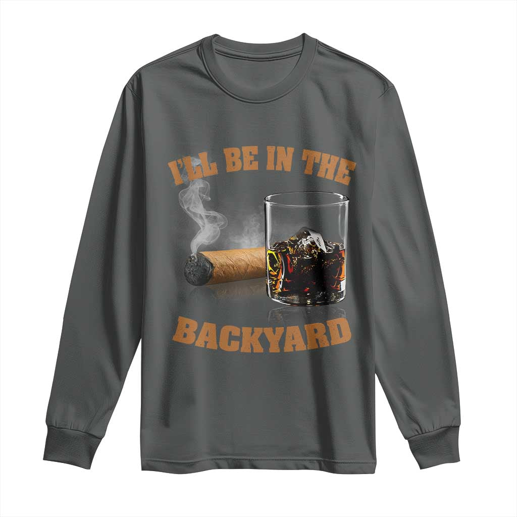 Funny Cigar Bourbon Lovers Long Sleeve Shirt I'll Be In The Backyard TS10 Dark Heather Print Your Wear