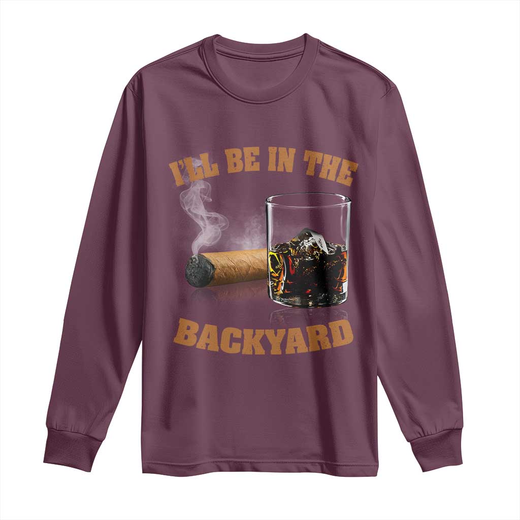 Funny Cigar Bourbon Lovers Long Sleeve Shirt I'll Be In The Backyard TS10 Maroon Print Your Wear