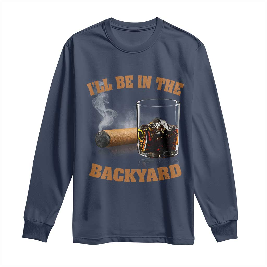 Funny Cigar Bourbon Lovers Long Sleeve Shirt I'll Be In The Backyard TS10 Navy Print Your Wear