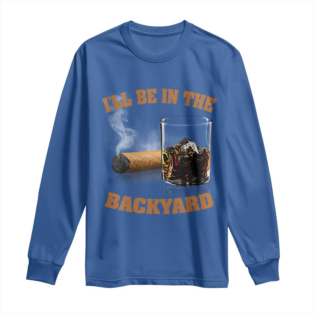 Funny Cigar Bourbon Lovers Long Sleeve Shirt I'll Be In The Backyard TS10 Royal Blue Print Your Wear
