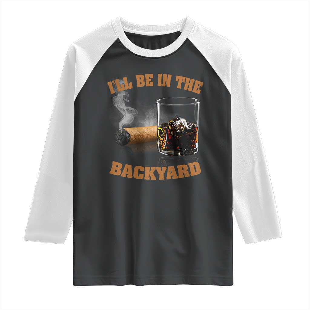 Funny Cigar Bourbon Lovers Raglan Shirt I'll Be In The Backyard TS10 Black White Print Your Wear