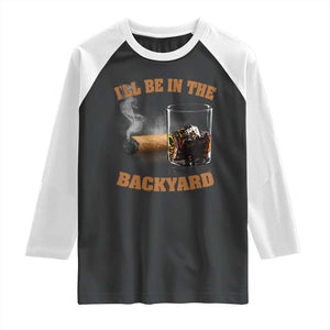 Funny Cigar Bourbon Lovers Raglan Shirt I'll Be In The Backyard TS10 Black White Print Your Wear