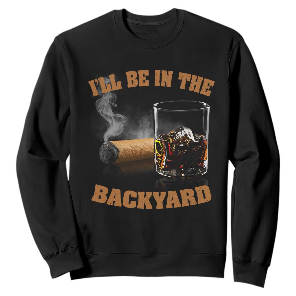Funny Cigar Bourbon Lovers Sweatshirt I'll Be In The Backyard TS10 Black Print Your Wear
