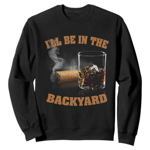 Funny Cigar Bourbon Lovers Sweatshirt I'll Be In The Backyard TS10 Black Print Your Wear