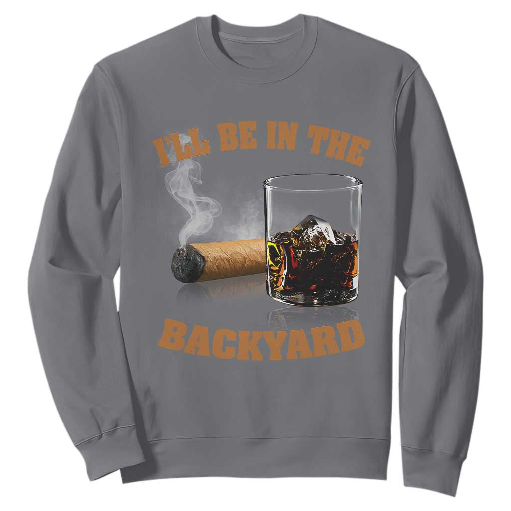 Funny Cigar Bourbon Lovers Sweatshirt I'll Be In The Backyard TS10 Charcoal Print Your Wear