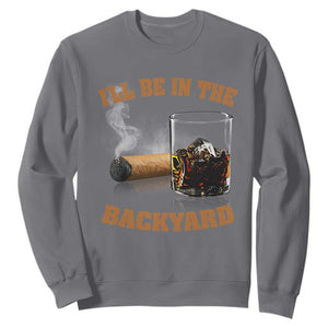 Funny Cigar Bourbon Lovers Sweatshirt I'll Be In The Backyard TS10 Charcoal Print Your Wear