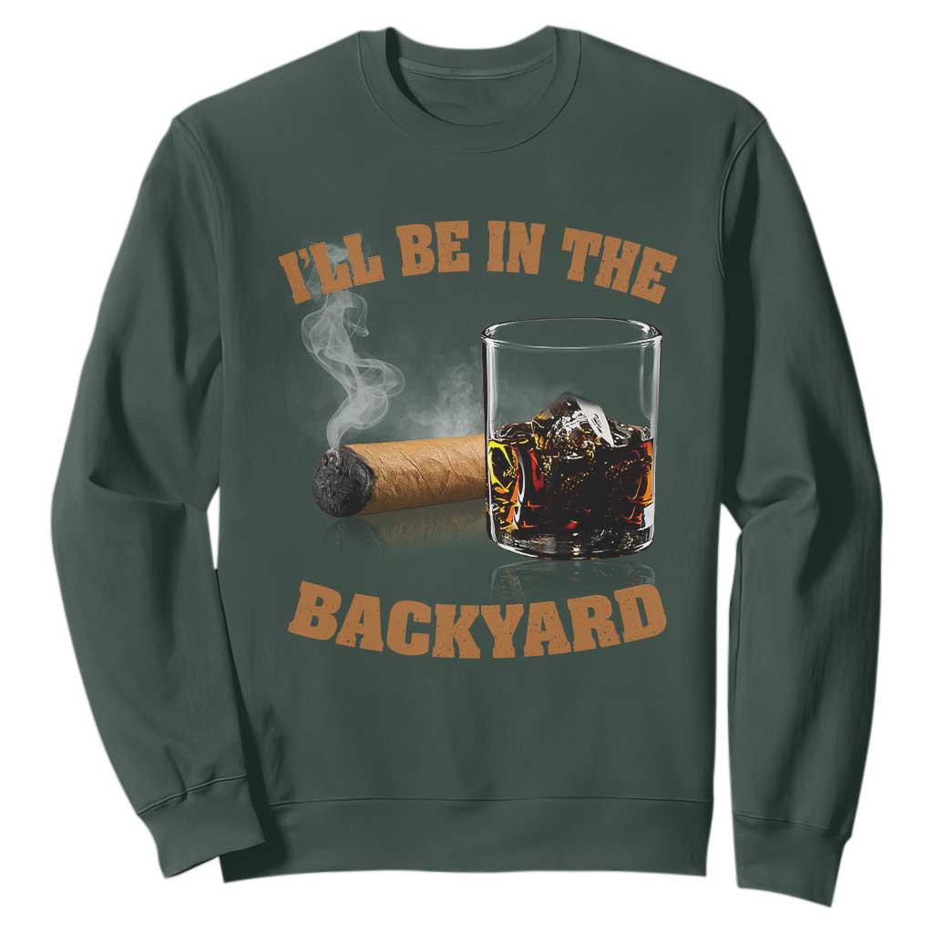 Funny Cigar Bourbon Lovers Sweatshirt I'll Be In The Backyard TS10 Dark Forest Green Print Your Wear