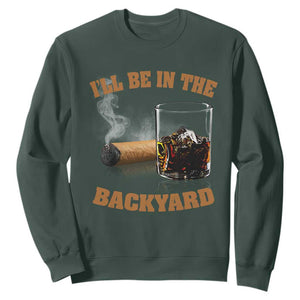 Funny Cigar Bourbon Lovers Sweatshirt I'll Be In The Backyard TS10 Dark Forest Green Print Your Wear