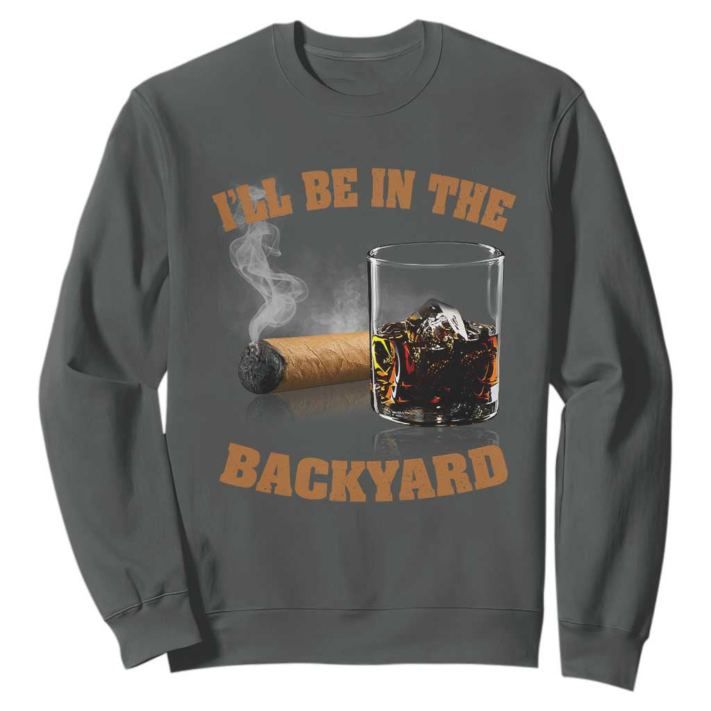 Funny Cigar Bourbon Lovers Sweatshirt I'll Be In The Backyard TS10 Dark Heather Print Your Wear