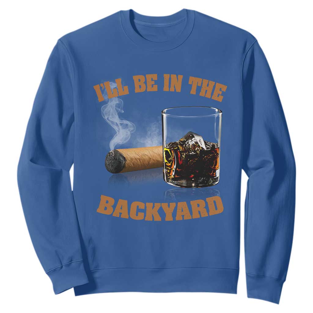 Funny Cigar Bourbon Lovers Sweatshirt I'll Be In The Backyard TS10 Royal Blue Print Your Wear