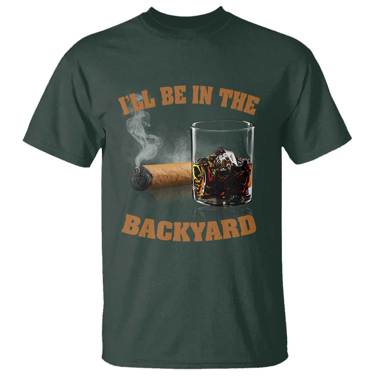 Funny Cigar Bourbon Lovers T Shirt I'll Be In The Backyard TS10 Dark Forest Green Print Your Wear