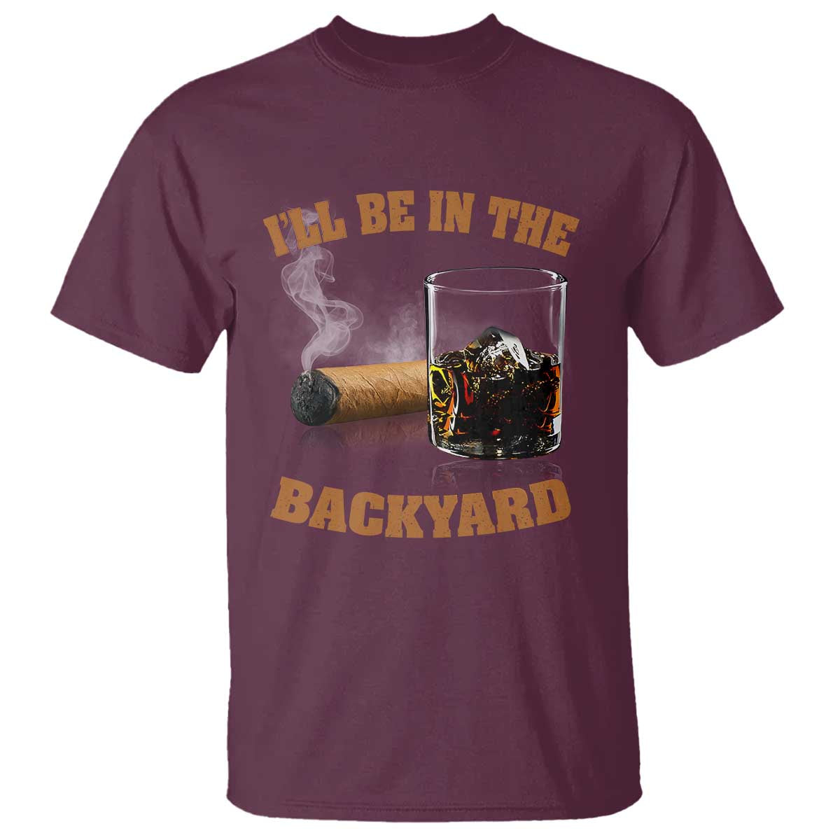 Funny Cigar Bourbon Lovers T Shirt I'll Be In The Backyard TS10 Maroon Print Your Wear