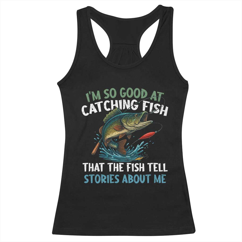 Funny Fishing Racerback Tank Top I'm So Good At Catching Fish That The Fish Tell Stories TS10 Black Print Your Wear