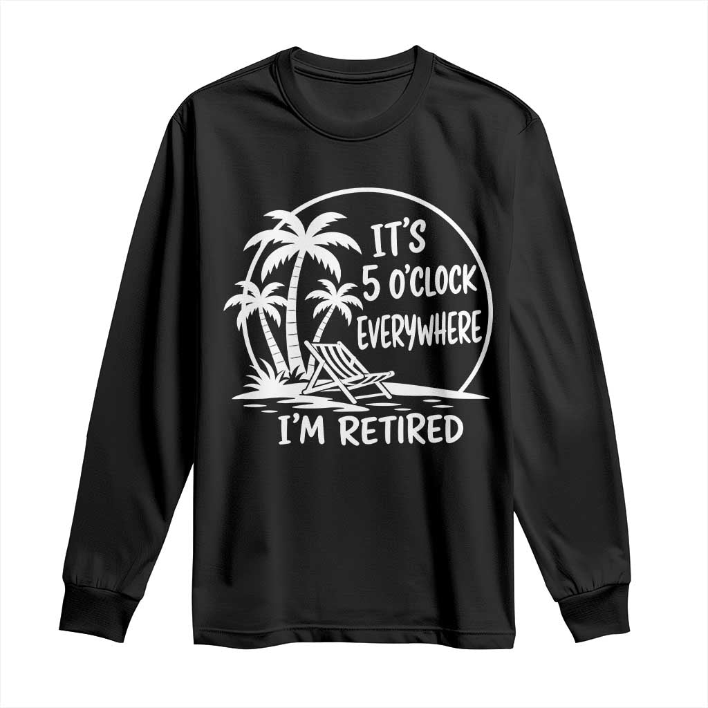 Funny Retirement Long Sleeve Shirt I'm Retired It's 5 O'Clock Everywhere Beach TS10 Black Print Your Wear