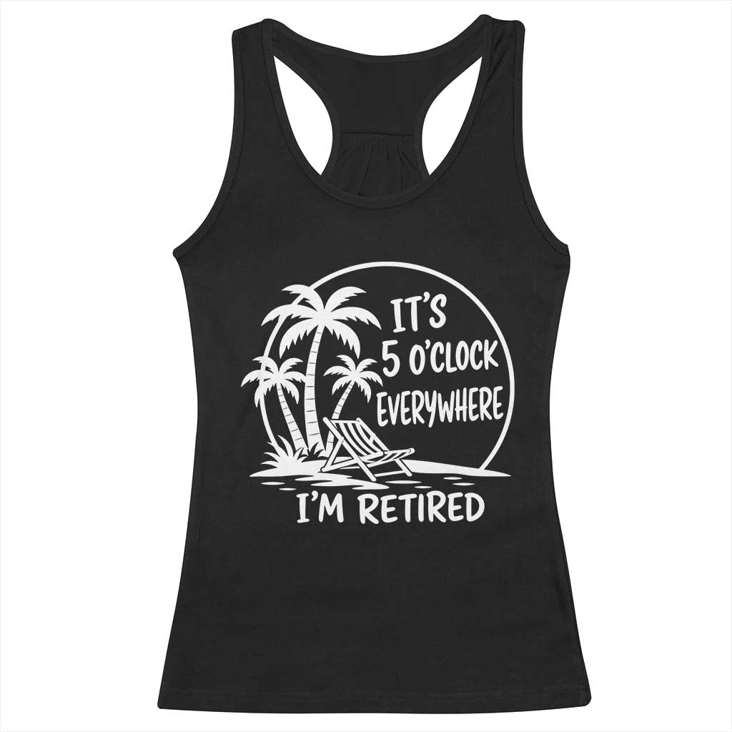 Funny Retirement Racerback Tank Top I'm Retired It's 5 O'Clock Everywhere Beach TS10 Black Print Your Wear