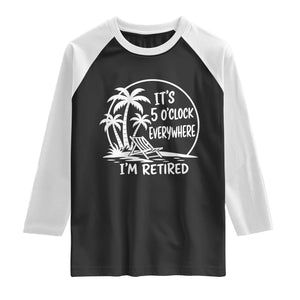 Funny Retirement Raglan Shirt I'm Retired It's 5 O'Clock Everywhere Beach TS10 Black White Print Your Wear
