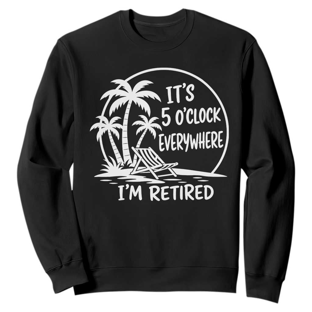 Funny Retirement Sweatshirt I'm Retired It's 5 O'Clock Everywhere Beach TS10 Black Print Your Wear