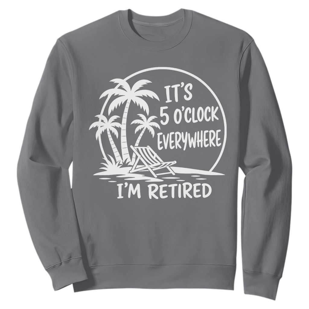 Funny Retirement Sweatshirt I'm Retired It's 5 O'Clock Everywhere Beach TS10 Charcoal Print Your Wear