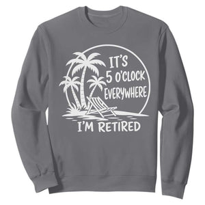 Funny Retirement Sweatshirt I'm Retired It's 5 O'Clock Everywhere Beach TS10 Charcoal Print Your Wear