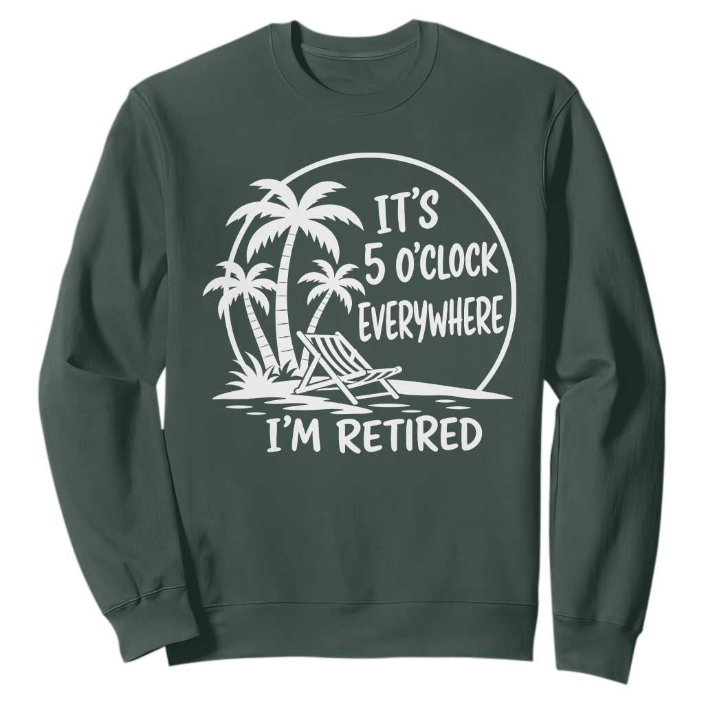 Funny Retirement Sweatshirt I'm Retired It's 5 O'Clock Everywhere Beach TS10 Dark Forest Green Print Your Wear