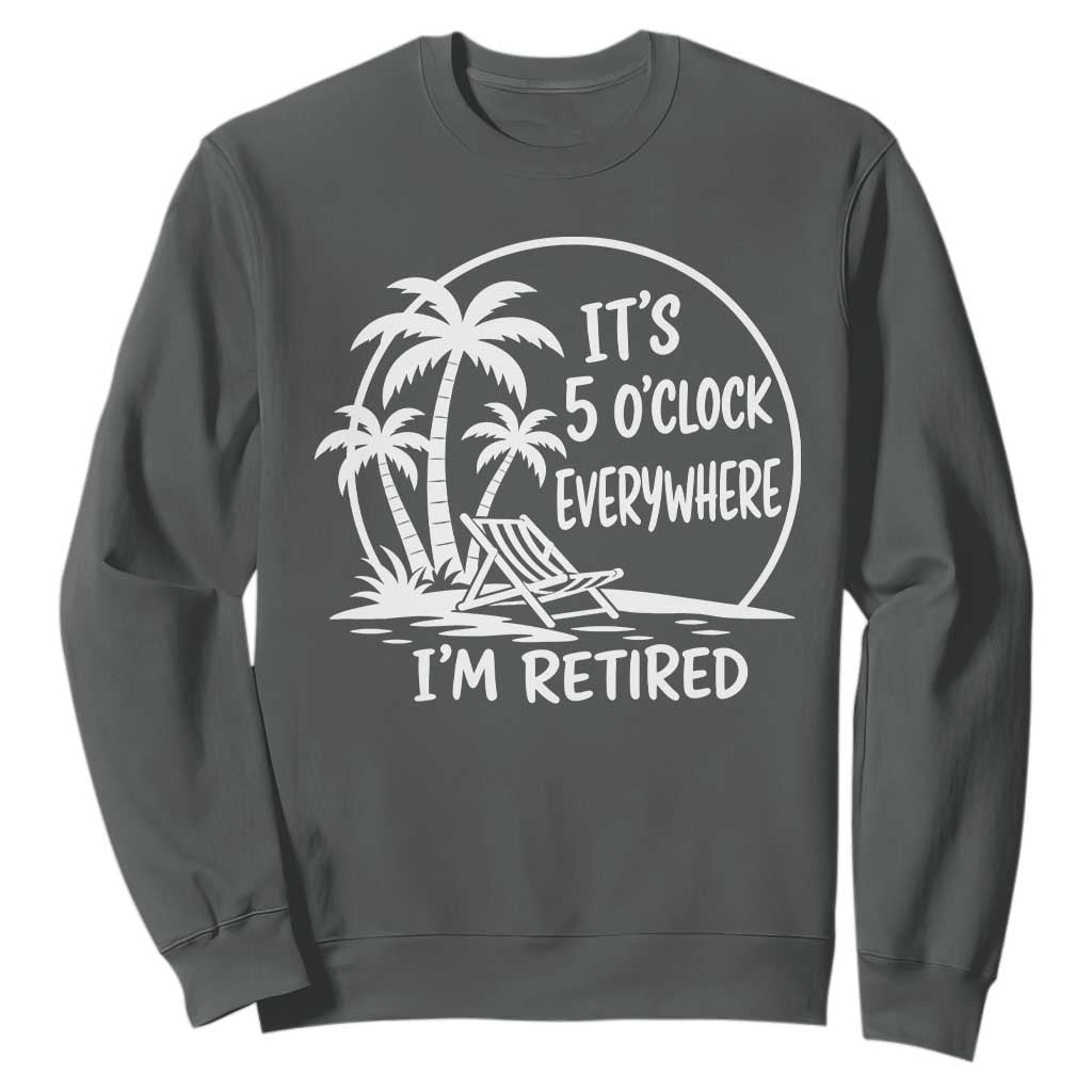 Funny Retirement Sweatshirt I'm Retired It's 5 O'Clock Everywhere Beach TS10 Dark Heather Print Your Wear