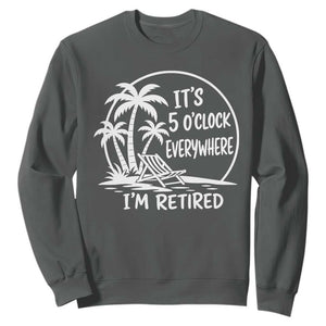 Funny Retirement Sweatshirt I'm Retired It's 5 O'Clock Everywhere Beach TS10 Dark Heather Print Your Wear